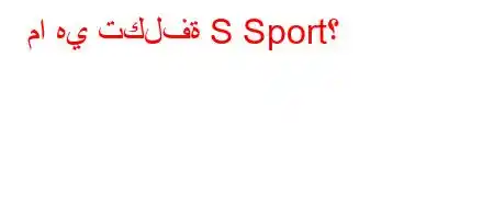 ما هي تكلفة S Sport؟